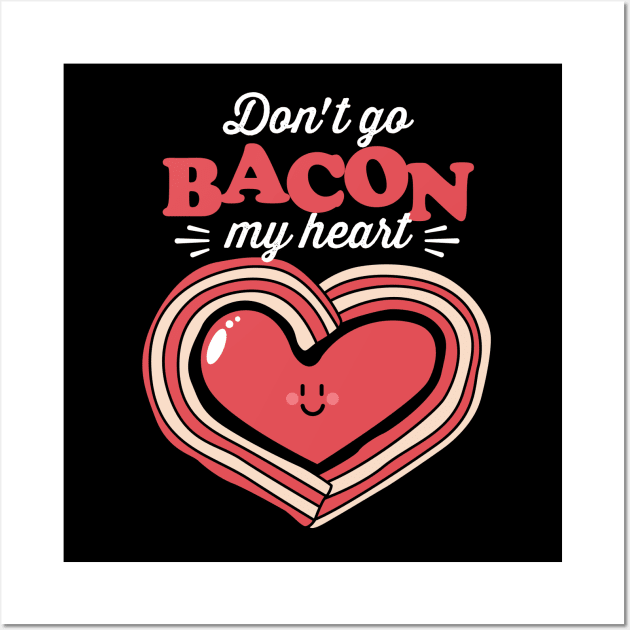 Don't Go Bacon My Heart Wall Art by NQArtist